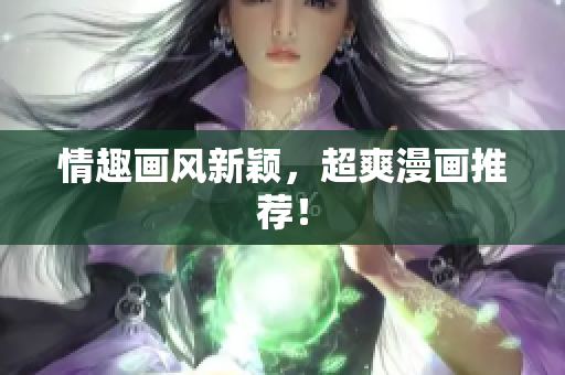 情趣画风新颖，超爽漫画推荐！