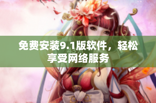 免费安装9.1版软件，轻松享受网络服务