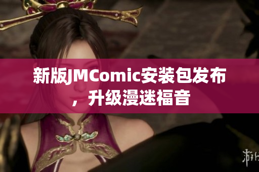 新版JMComic安装包发布，升级漫迷福音