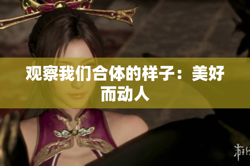 观察我们合体的样子：美好而动人