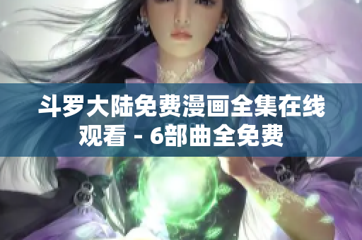 斗罗大陆免费漫画全集在线观看 - 6部曲全免费