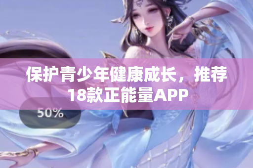 保护青少年健康成长，推荐18款正能量APP