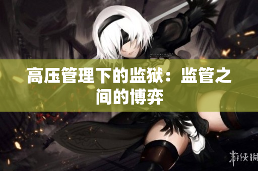 高压管理下的监狱：监管之间的博弈