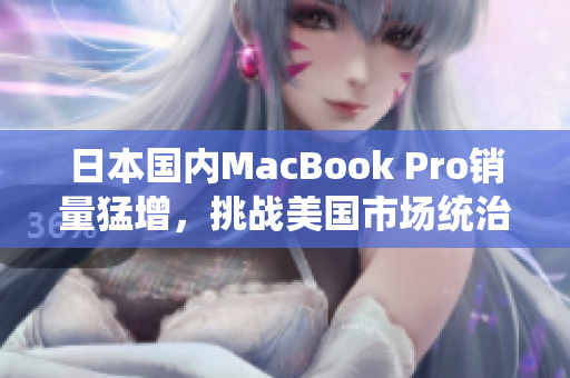 日本国内MacBook Pro销量猛增，挑战美国市场统治地位