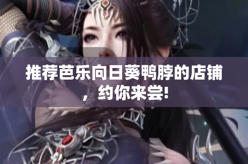 推荐芭乐向日葵鸭脖的店铺，约你来尝!