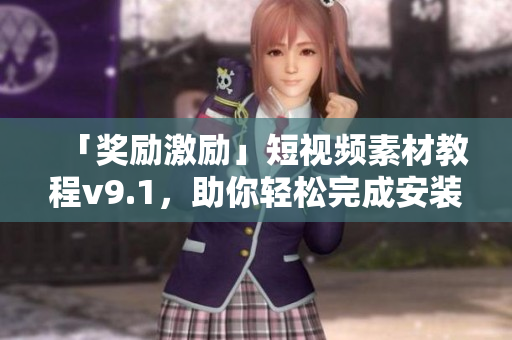 「奖励激励」短视频素材教程v9.1，助你轻松完成安装