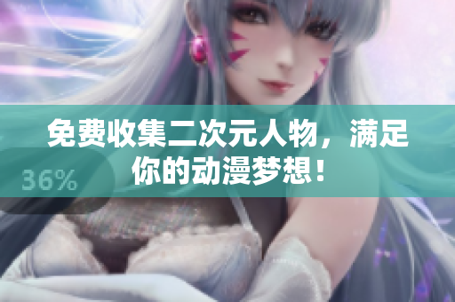 免费收集二次元人物，满足你的动漫梦想！