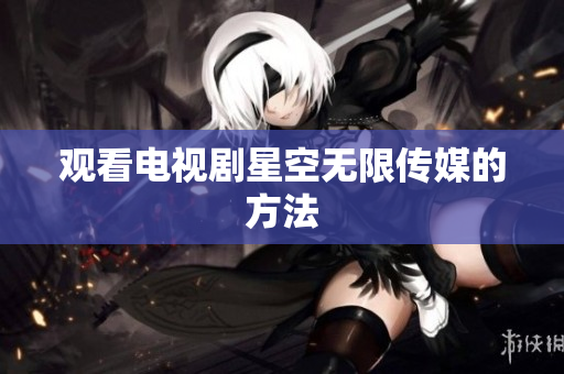 观看电视剧星空无限传媒的方法