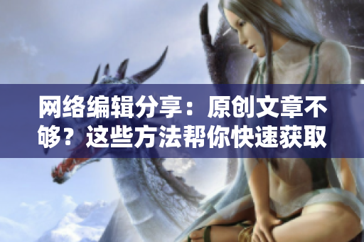 网络编辑分享：原创文章不够？这些方法帮你快速获取创意