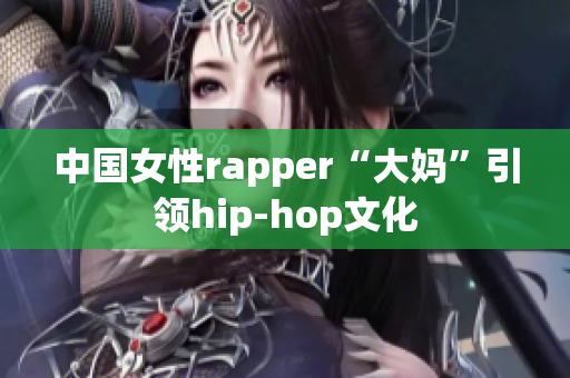 中国女性rapper“大妈”引领hip-hop文化