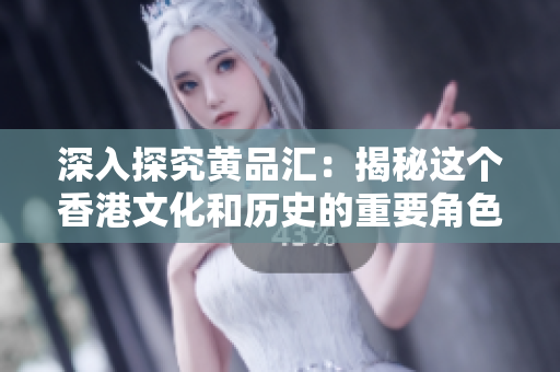 深入探究黄品汇：揭秘这个香港文化和历史的重要角色