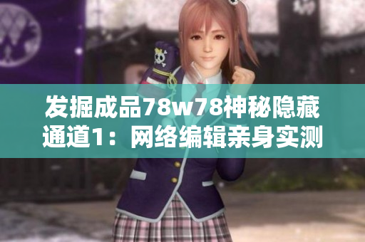 发掘成品78w78神秘隐藏通道1：网络编辑亲身实测