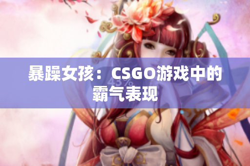 暴躁女孩：CSGO游戏中的霸气表现