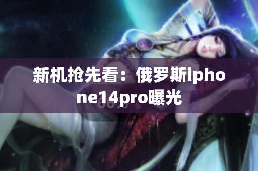 新机抢先看：俄罗斯iphone14pro曝光