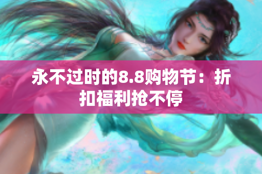 永不过时的8.8购物节：折扣福利抢不停