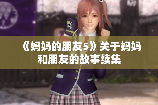 《妈妈的朋友5》关于妈妈和朋友的故事续集