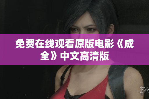 免费在线观看原版电影《成全》中文高清版