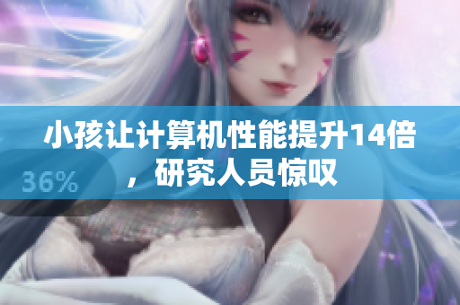 小孩让计算机性能提升14倍，研究人员惊叹