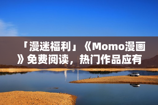 「漫迷福利」《Momo漫画》免费阅读，热门作品应有尽有！