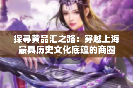 探寻黄品汇之路：穿越上海最具历史文化底蕴的商圈