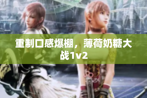 重制口感爆棚，薄荷奶糖大战1v2