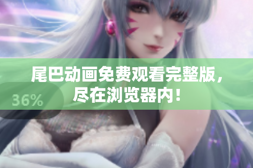 尾巴动画免费观看完整版，尽在浏览器内！