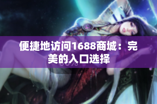 便捷地访问1688商城：完美的入口选择