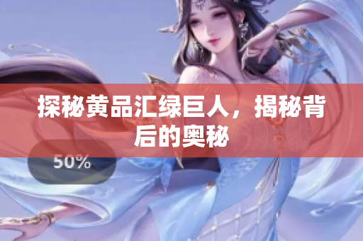 探秘黄品汇绿巨人，揭秘背后的奥秘