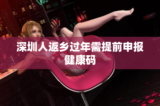 深圳人返乡过年需提前申报健康码