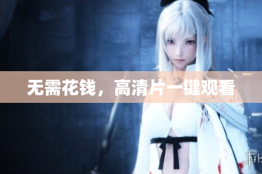 无需花钱，高清片一键观看