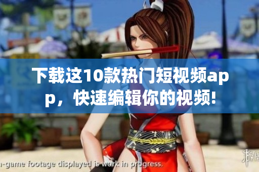下载这10款热门短视频app，快速编辑你的视频!