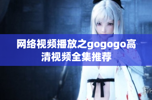 网络视频播放之gogogo高清视频全集推荐