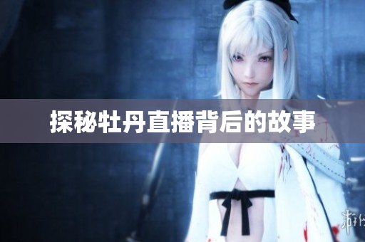探秘牡丹直播背后的故事