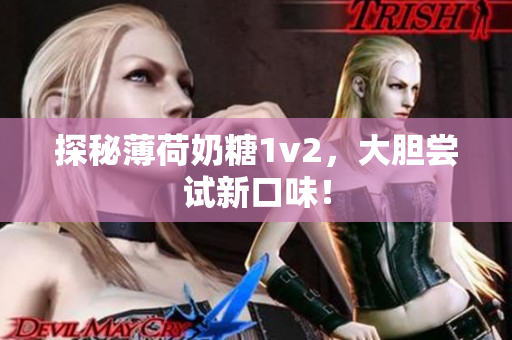 探秘薄荷奶糖1v2，大胆尝试新口味！