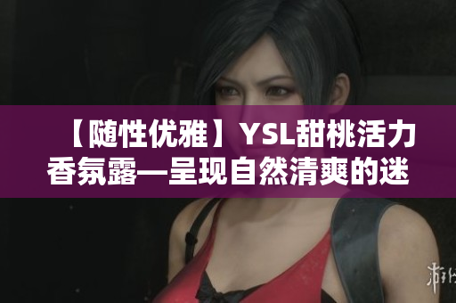 【随性优雅】YSL甜桃活力香氛露—呈现自然清爽的迷人气息