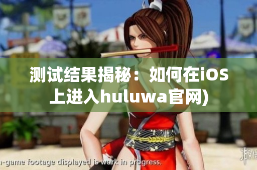 测试结果揭秘：如何在iOS上进入huluwa官网)