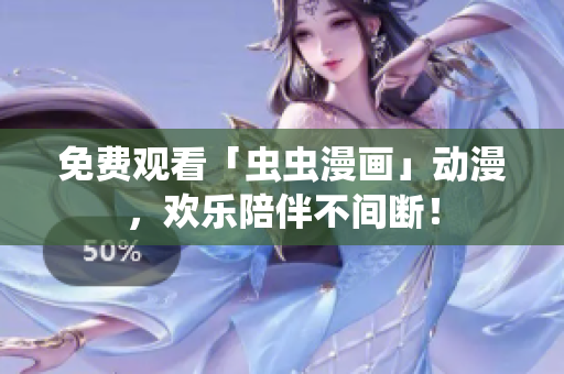 免费观看「虫虫漫画」动漫，欢乐陪伴不间断！