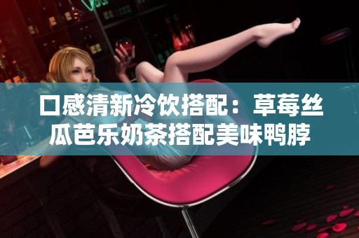 口感清新冷饮搭配：草莓丝瓜芭乐奶茶搭配美味鸭脖