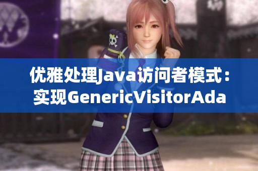 优雅处理Java访问者模式：实现GenericVisitorAdapter