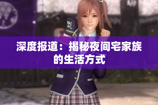 深度报道：揭秘夜间宅家族的生活方式
