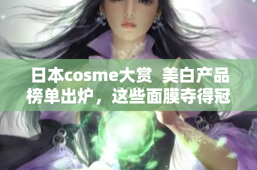 日本cosme大赏  美白产品榜单出炉，这些面膜夺得冠军