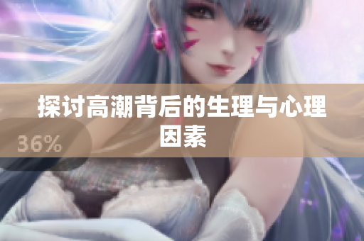 探讨高潮背后的生理与心理因素