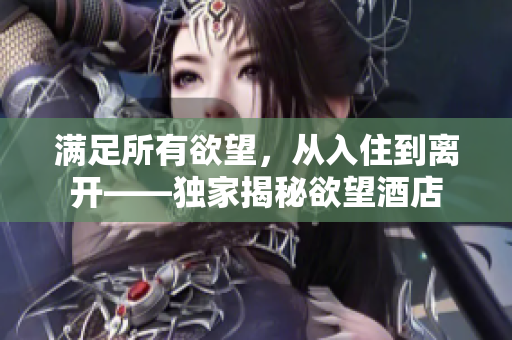 满足所有欲望，从入住到离开——独家揭秘欲望酒店