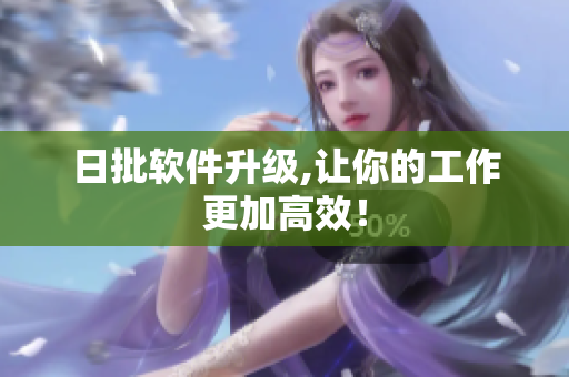 日批软件升级,让你的工作更加高效！