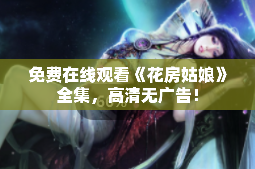 免费在线观看《花房姑娘》全集，高清无广告！