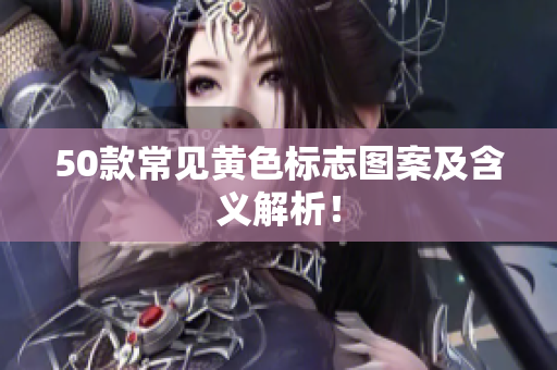 50款常见黄色标志图案及含义解析！