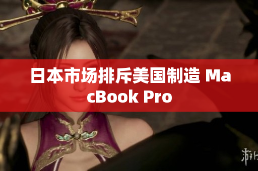日本市场排斥美国制造 MacBook Pro