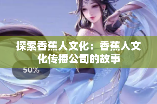 探索香蕉人文化：香蕉人文化传播公司的故事