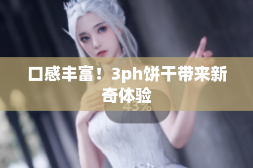 口感丰富！3ph饼干带来新奇体验