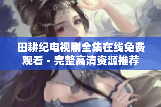 田耕纪电视剧全集在线免费观看 - 完整高清资源推荐